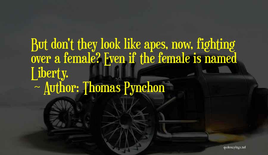 Thomas Pynchon Quotes: But Don't They Look Like Apes, Now, Fighting Over A Female? Even If The Female Is Named Liberty.