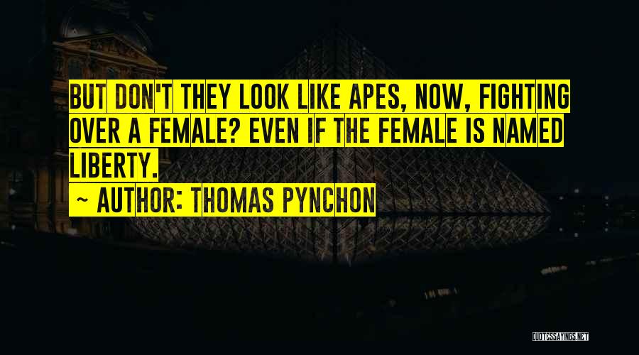 Thomas Pynchon Quotes: But Don't They Look Like Apes, Now, Fighting Over A Female? Even If The Female Is Named Liberty.