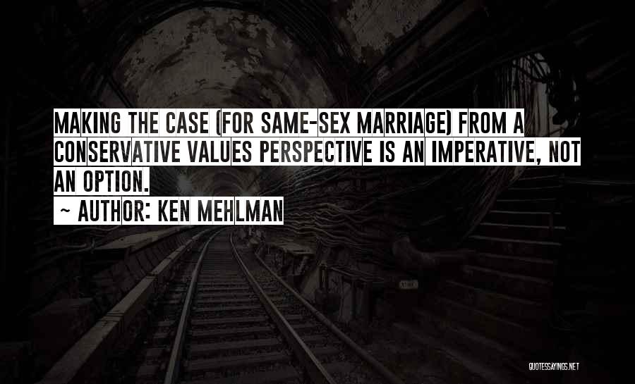 Ken Mehlman Quotes: Making The Case (for Same-sex Marriage) From A Conservative Values Perspective Is An Imperative, Not An Option.