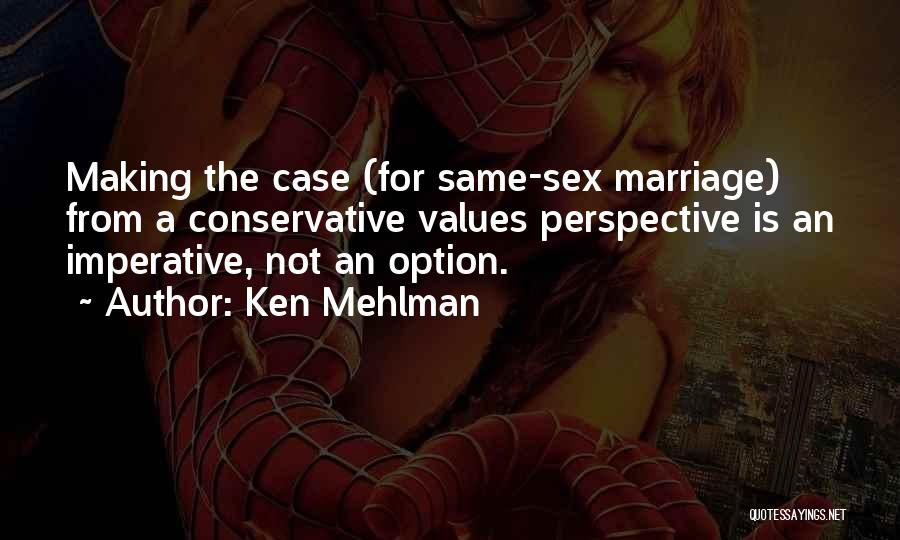Ken Mehlman Quotes: Making The Case (for Same-sex Marriage) From A Conservative Values Perspective Is An Imperative, Not An Option.