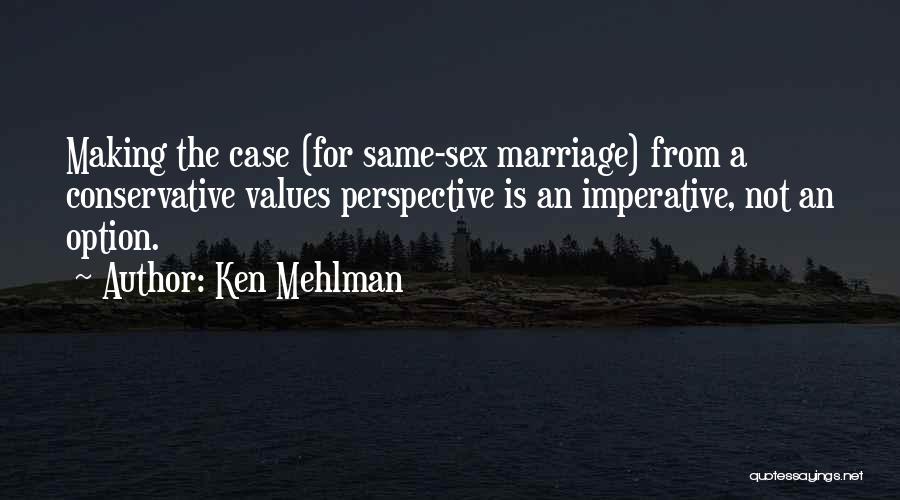 Ken Mehlman Quotes: Making The Case (for Same-sex Marriage) From A Conservative Values Perspective Is An Imperative, Not An Option.