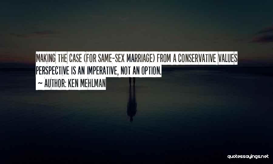 Ken Mehlman Quotes: Making The Case (for Same-sex Marriage) From A Conservative Values Perspective Is An Imperative, Not An Option.