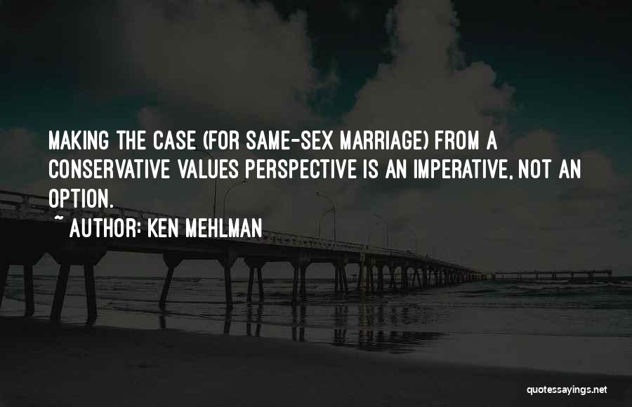 Ken Mehlman Quotes: Making The Case (for Same-sex Marriage) From A Conservative Values Perspective Is An Imperative, Not An Option.