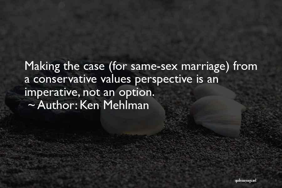 Ken Mehlman Quotes: Making The Case (for Same-sex Marriage) From A Conservative Values Perspective Is An Imperative, Not An Option.