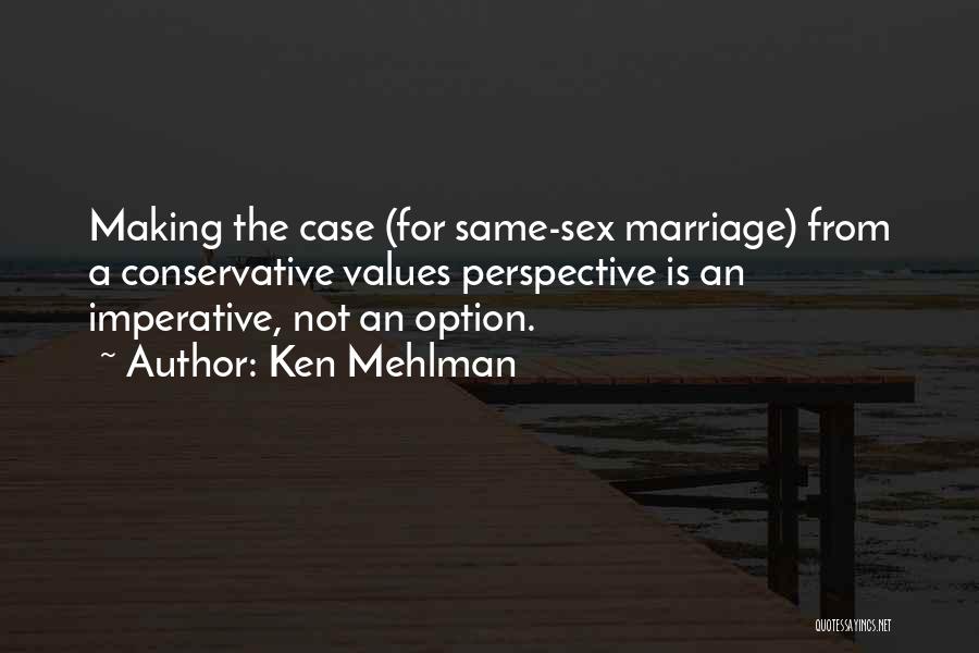Ken Mehlman Quotes: Making The Case (for Same-sex Marriage) From A Conservative Values Perspective Is An Imperative, Not An Option.