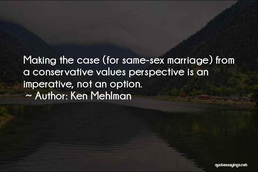 Ken Mehlman Quotes: Making The Case (for Same-sex Marriage) From A Conservative Values Perspective Is An Imperative, Not An Option.
