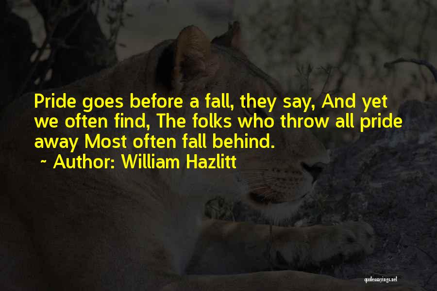 William Hazlitt Quotes: Pride Goes Before A Fall, They Say, And Yet We Often Find, The Folks Who Throw All Pride Away Most