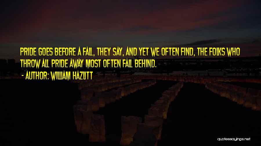 William Hazlitt Quotes: Pride Goes Before A Fall, They Say, And Yet We Often Find, The Folks Who Throw All Pride Away Most