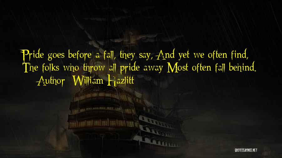 William Hazlitt Quotes: Pride Goes Before A Fall, They Say, And Yet We Often Find, The Folks Who Throw All Pride Away Most