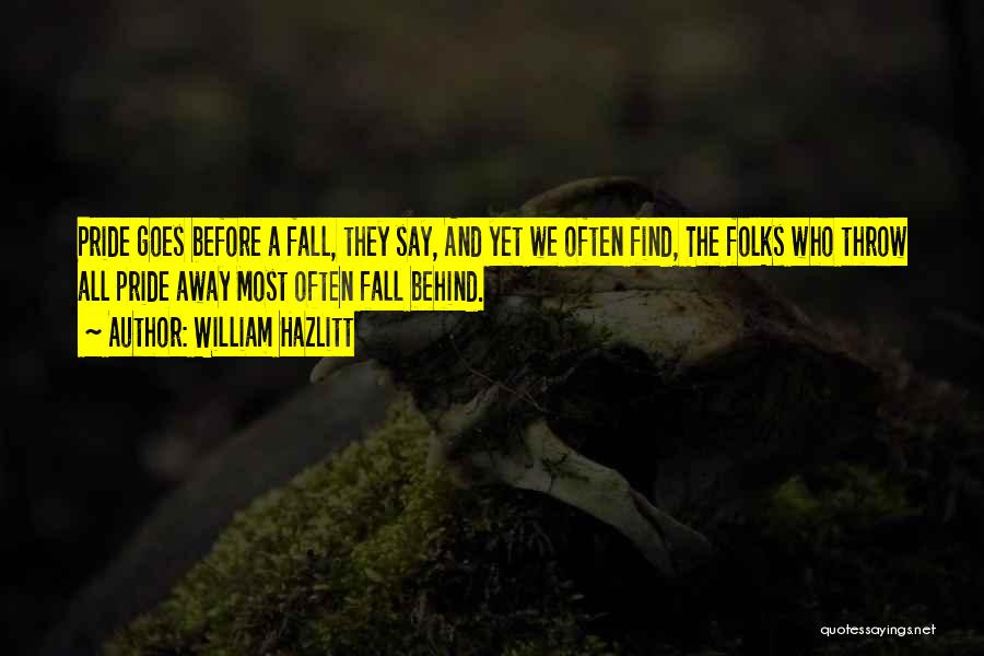 William Hazlitt Quotes: Pride Goes Before A Fall, They Say, And Yet We Often Find, The Folks Who Throw All Pride Away Most