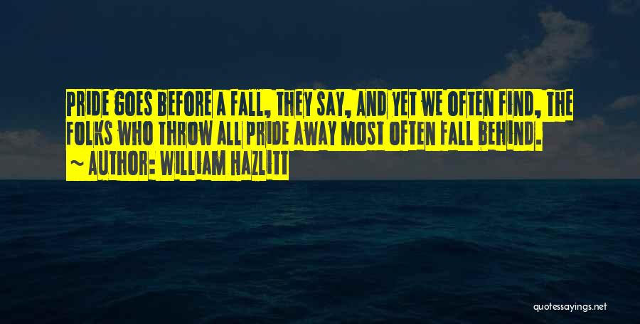 William Hazlitt Quotes: Pride Goes Before A Fall, They Say, And Yet We Often Find, The Folks Who Throw All Pride Away Most