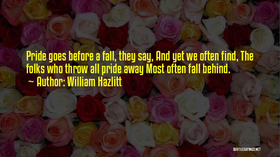 William Hazlitt Quotes: Pride Goes Before A Fall, They Say, And Yet We Often Find, The Folks Who Throw All Pride Away Most