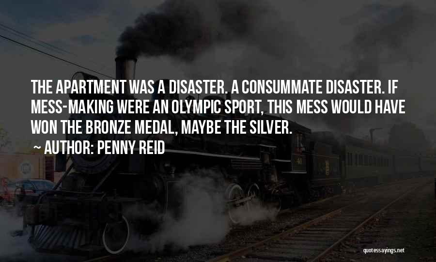 Penny Reid Quotes: The Apartment Was A Disaster. A Consummate Disaster. If Mess-making Were An Olympic Sport, This Mess Would Have Won The