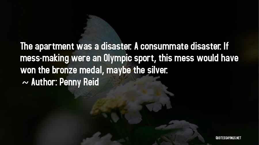 Penny Reid Quotes: The Apartment Was A Disaster. A Consummate Disaster. If Mess-making Were An Olympic Sport, This Mess Would Have Won The