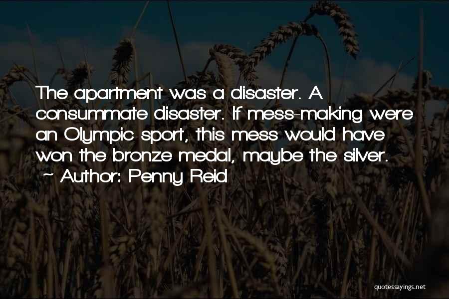 Penny Reid Quotes: The Apartment Was A Disaster. A Consummate Disaster. If Mess-making Were An Olympic Sport, This Mess Would Have Won The