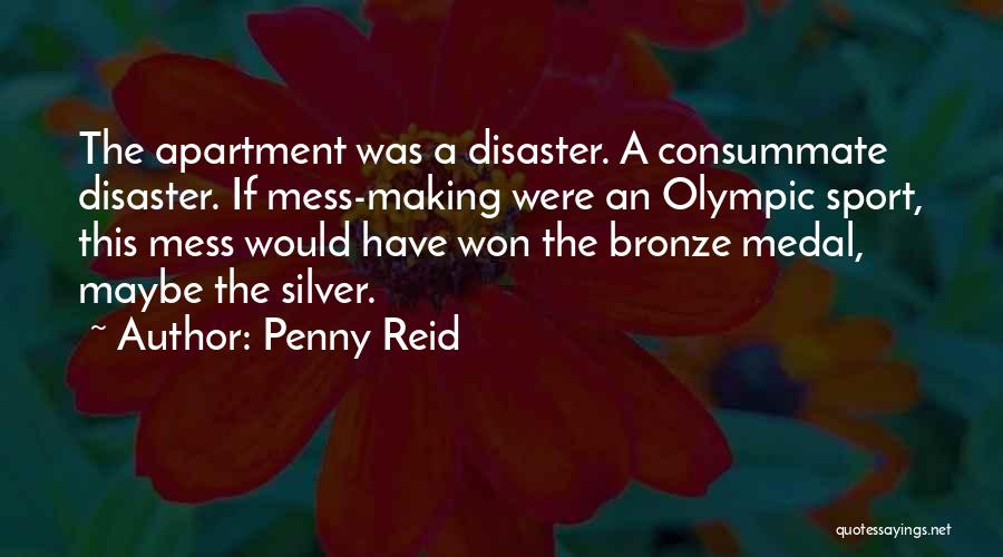 Penny Reid Quotes: The Apartment Was A Disaster. A Consummate Disaster. If Mess-making Were An Olympic Sport, This Mess Would Have Won The