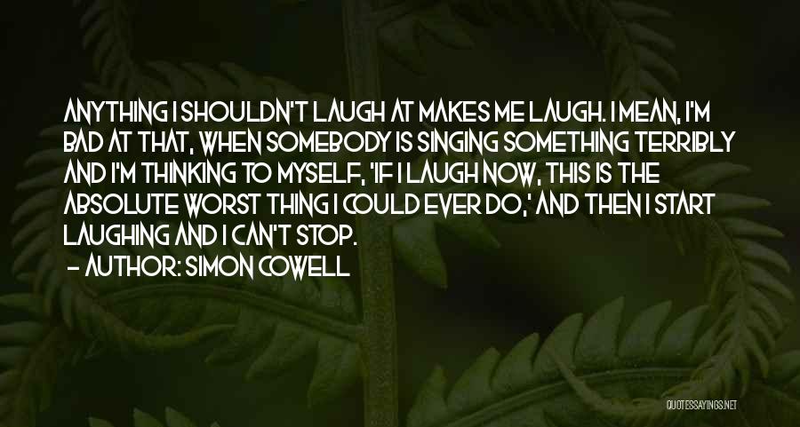 Simon Cowell Quotes: Anything I Shouldn't Laugh At Makes Me Laugh. I Mean, I'm Bad At That, When Somebody Is Singing Something Terribly