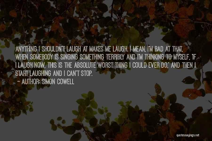 Simon Cowell Quotes: Anything I Shouldn't Laugh At Makes Me Laugh. I Mean, I'm Bad At That, When Somebody Is Singing Something Terribly