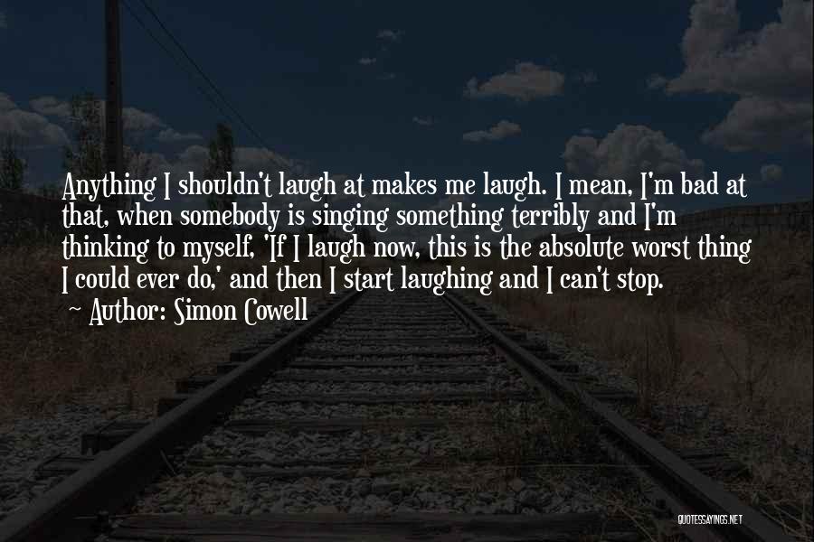 Simon Cowell Quotes: Anything I Shouldn't Laugh At Makes Me Laugh. I Mean, I'm Bad At That, When Somebody Is Singing Something Terribly