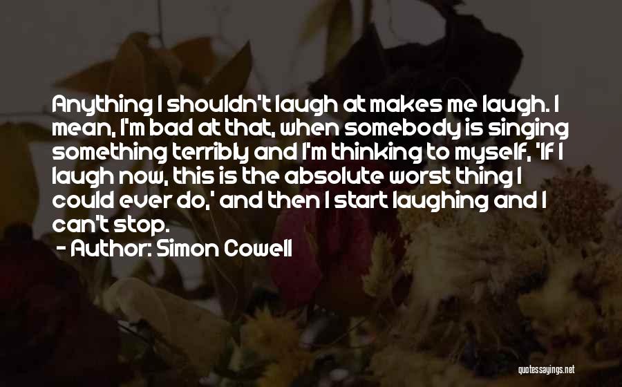 Simon Cowell Quotes: Anything I Shouldn't Laugh At Makes Me Laugh. I Mean, I'm Bad At That, When Somebody Is Singing Something Terribly