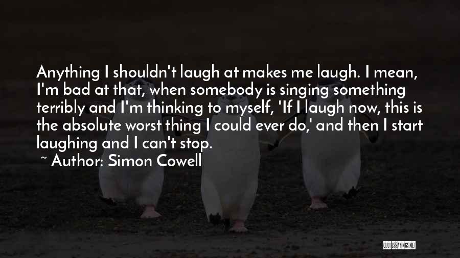 Simon Cowell Quotes: Anything I Shouldn't Laugh At Makes Me Laugh. I Mean, I'm Bad At That, When Somebody Is Singing Something Terribly