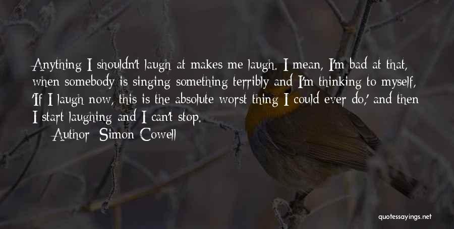 Simon Cowell Quotes: Anything I Shouldn't Laugh At Makes Me Laugh. I Mean, I'm Bad At That, When Somebody Is Singing Something Terribly