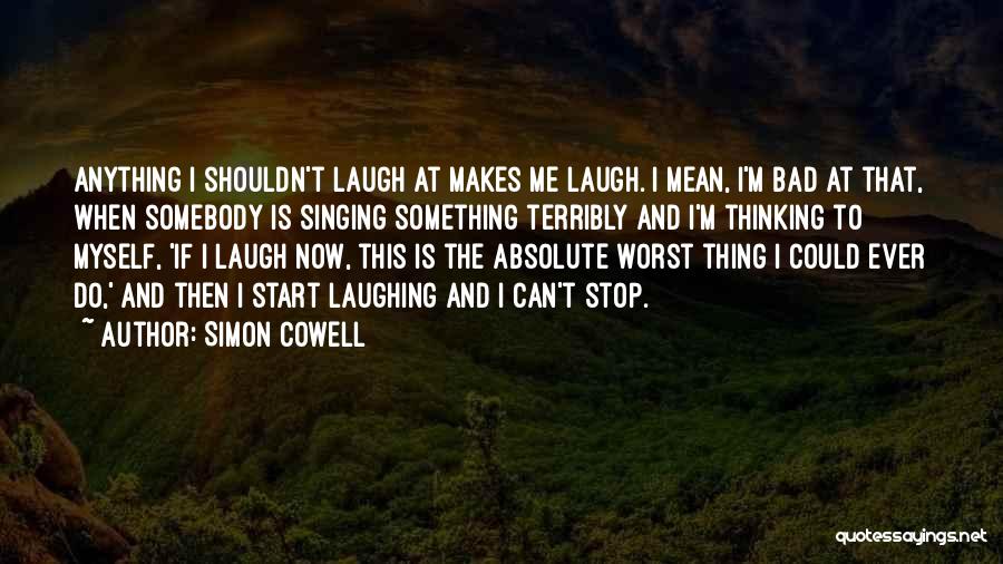 Simon Cowell Quotes: Anything I Shouldn't Laugh At Makes Me Laugh. I Mean, I'm Bad At That, When Somebody Is Singing Something Terribly