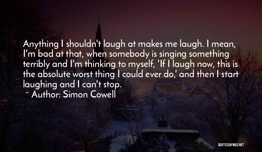 Simon Cowell Quotes: Anything I Shouldn't Laugh At Makes Me Laugh. I Mean, I'm Bad At That, When Somebody Is Singing Something Terribly