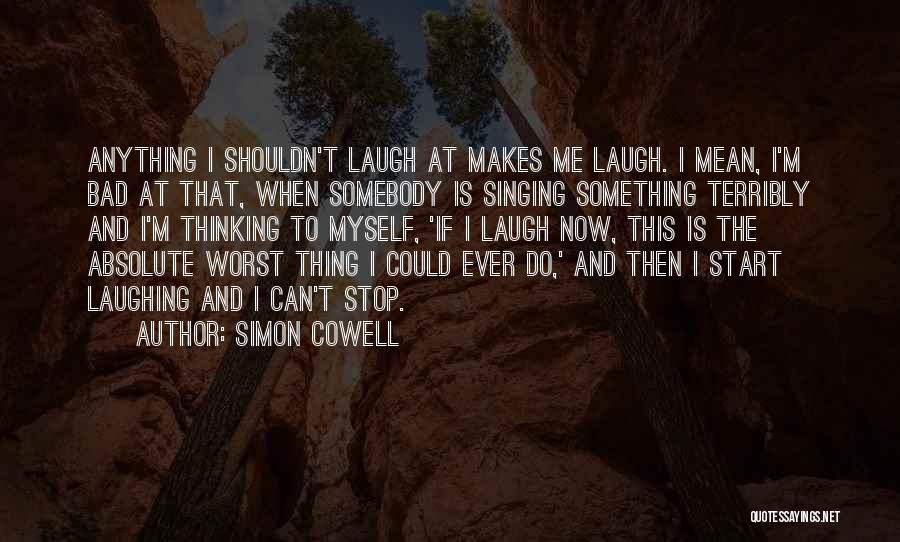Simon Cowell Quotes: Anything I Shouldn't Laugh At Makes Me Laugh. I Mean, I'm Bad At That, When Somebody Is Singing Something Terribly