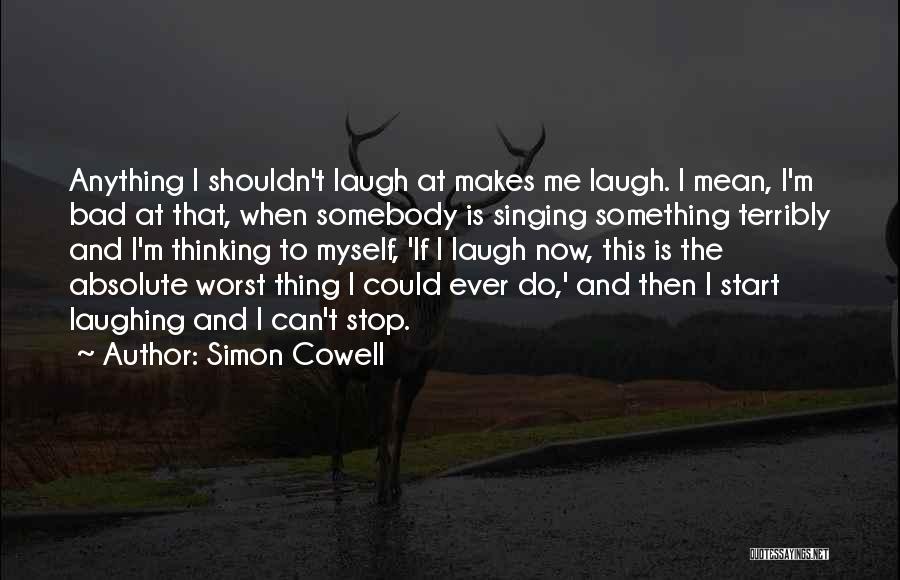 Simon Cowell Quotes: Anything I Shouldn't Laugh At Makes Me Laugh. I Mean, I'm Bad At That, When Somebody Is Singing Something Terribly