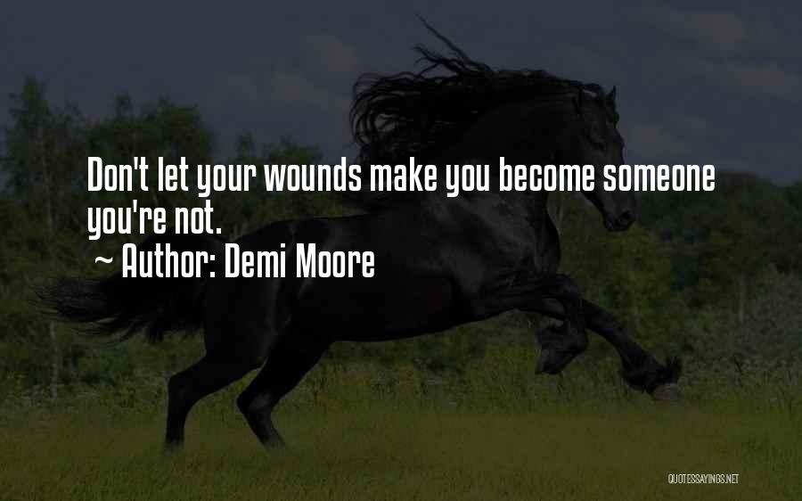Demi Moore Quotes: Don't Let Your Wounds Make You Become Someone You're Not.