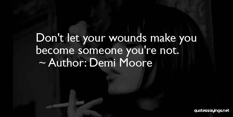 Demi Moore Quotes: Don't Let Your Wounds Make You Become Someone You're Not.