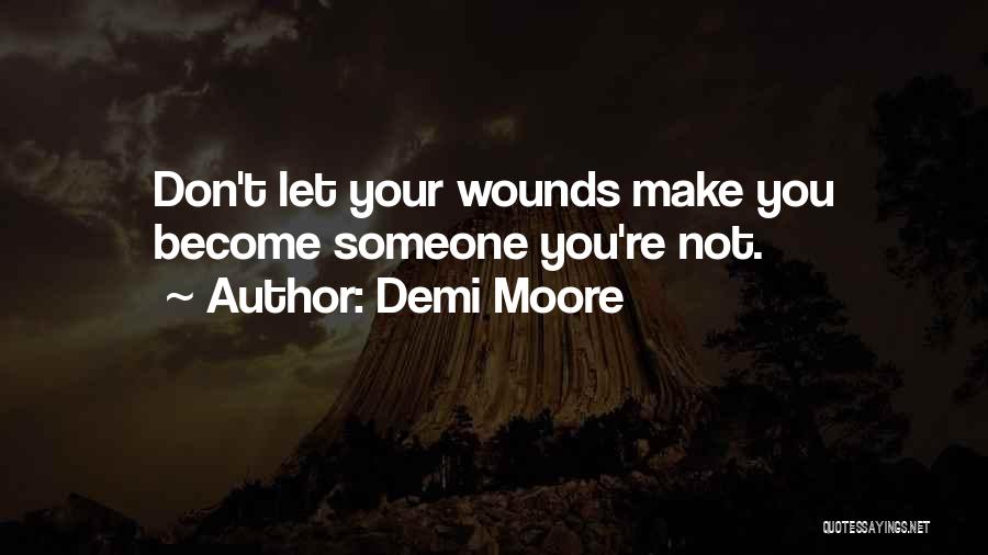 Demi Moore Quotes: Don't Let Your Wounds Make You Become Someone You're Not.