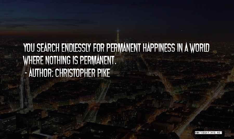 Christopher Pike Quotes: You Search Endlessly For Permanent Happiness In A World Where Nothing Is Permanent.