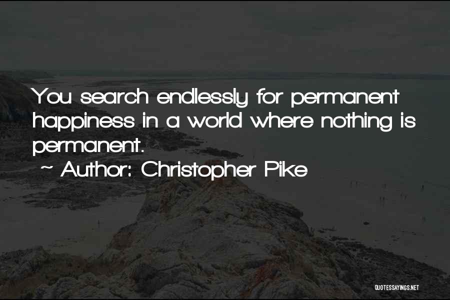 Christopher Pike Quotes: You Search Endlessly For Permanent Happiness In A World Where Nothing Is Permanent.