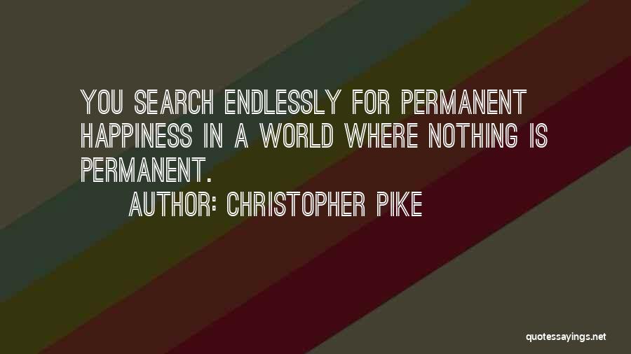 Christopher Pike Quotes: You Search Endlessly For Permanent Happiness In A World Where Nothing Is Permanent.