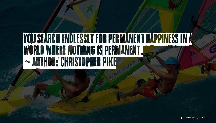 Christopher Pike Quotes: You Search Endlessly For Permanent Happiness In A World Where Nothing Is Permanent.