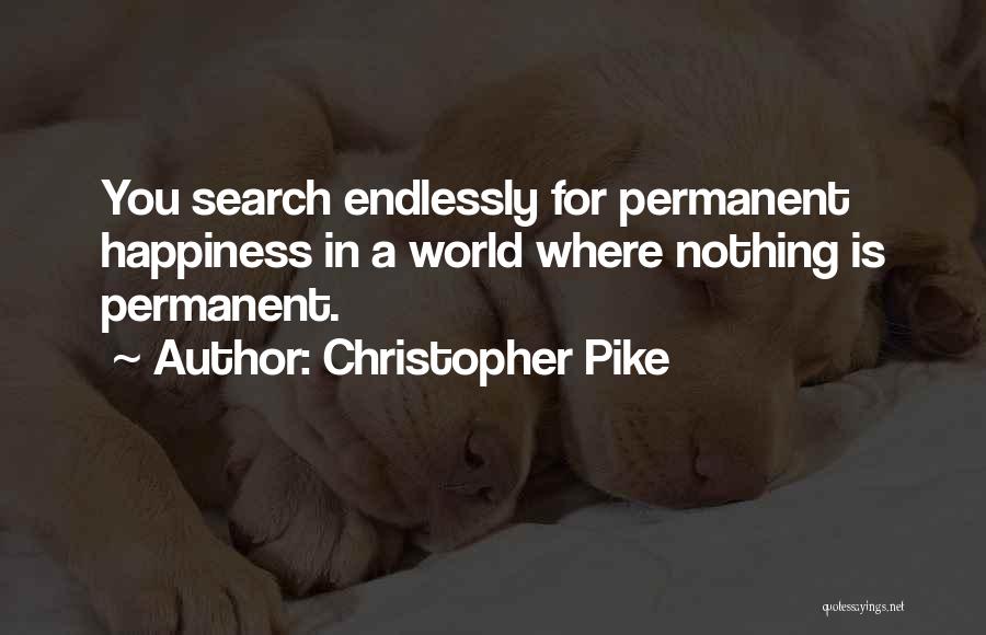 Christopher Pike Quotes: You Search Endlessly For Permanent Happiness In A World Where Nothing Is Permanent.