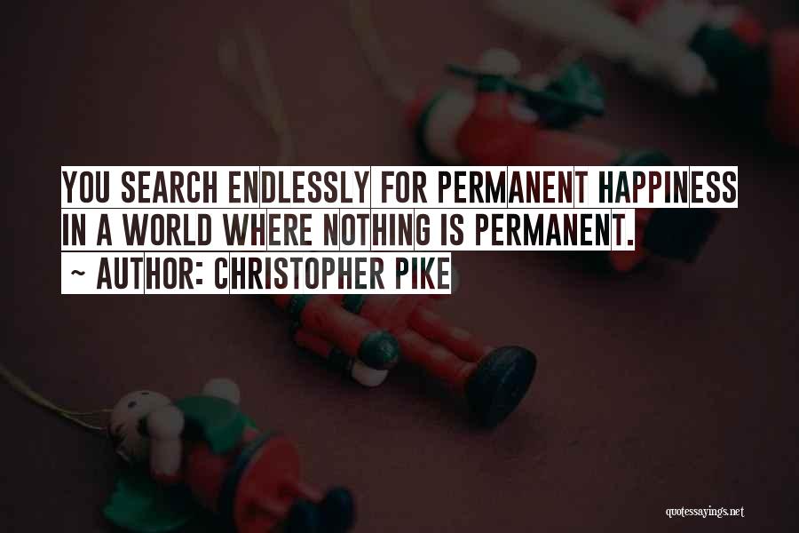 Christopher Pike Quotes: You Search Endlessly For Permanent Happiness In A World Where Nothing Is Permanent.