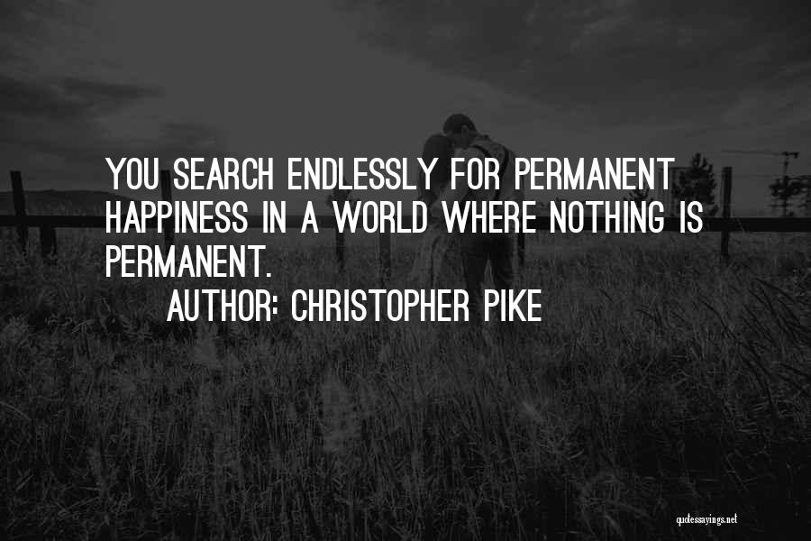 Christopher Pike Quotes: You Search Endlessly For Permanent Happiness In A World Where Nothing Is Permanent.