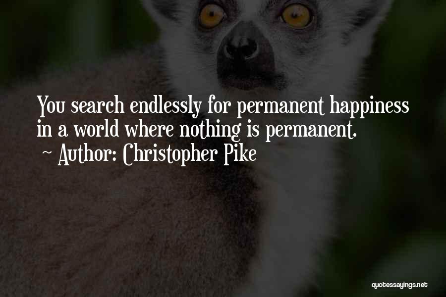 Christopher Pike Quotes: You Search Endlessly For Permanent Happiness In A World Where Nothing Is Permanent.