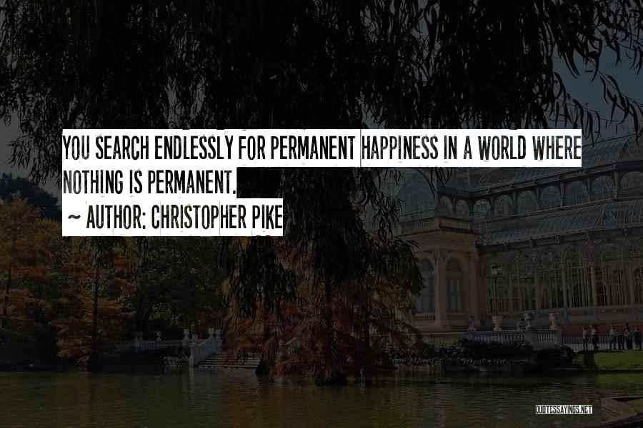 Christopher Pike Quotes: You Search Endlessly For Permanent Happiness In A World Where Nothing Is Permanent.