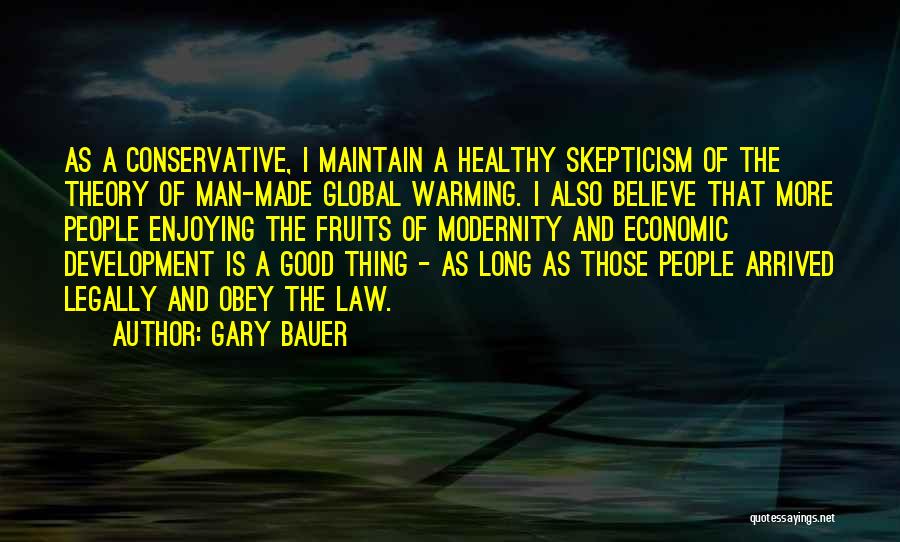Gary Bauer Quotes: As A Conservative, I Maintain A Healthy Skepticism Of The Theory Of Man-made Global Warming. I Also Believe That More