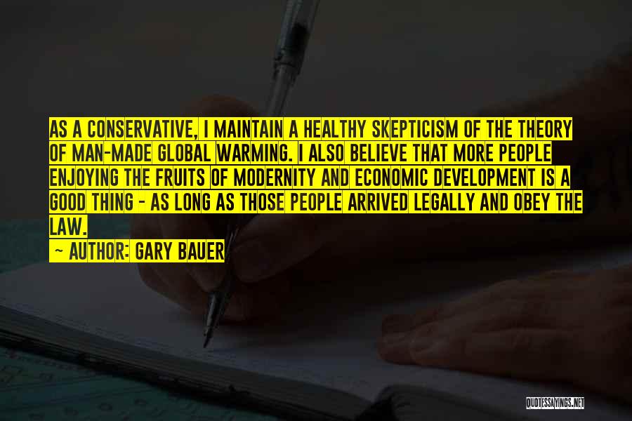 Gary Bauer Quotes: As A Conservative, I Maintain A Healthy Skepticism Of The Theory Of Man-made Global Warming. I Also Believe That More
