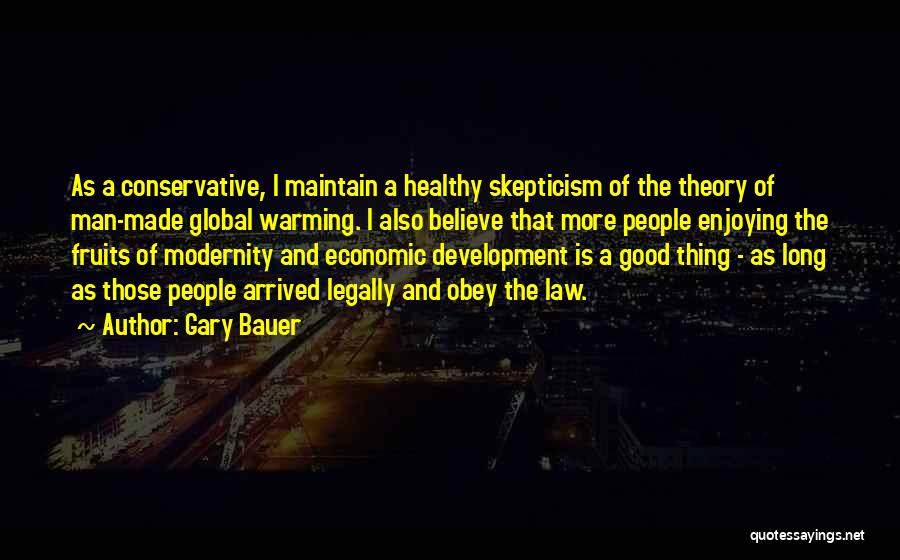 Gary Bauer Quotes: As A Conservative, I Maintain A Healthy Skepticism Of The Theory Of Man-made Global Warming. I Also Believe That More