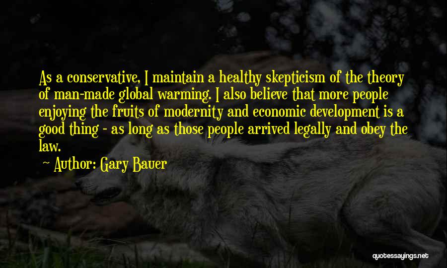 Gary Bauer Quotes: As A Conservative, I Maintain A Healthy Skepticism Of The Theory Of Man-made Global Warming. I Also Believe That More