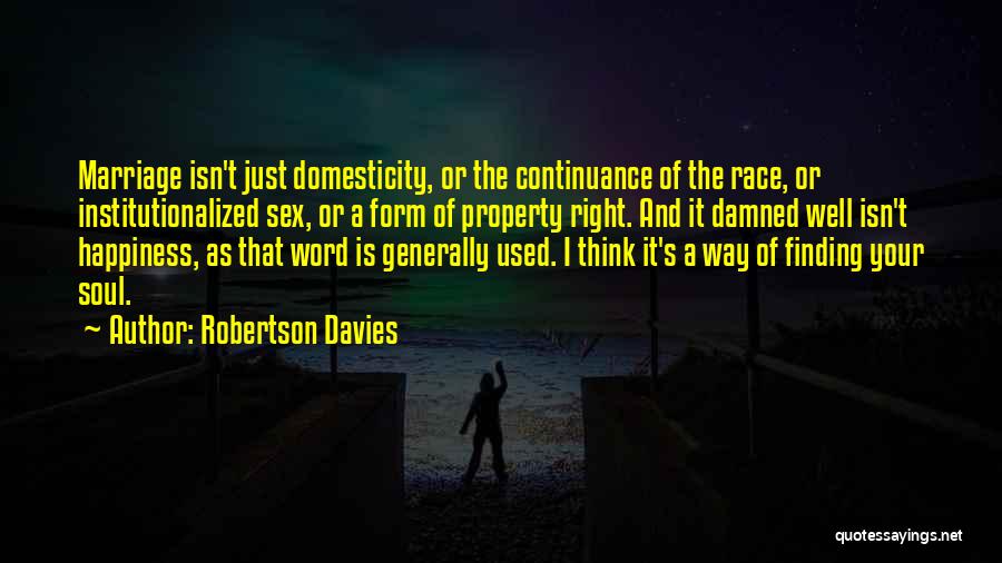 Robertson Davies Quotes: Marriage Isn't Just Domesticity, Or The Continuance Of The Race, Or Institutionalized Sex, Or A Form Of Property Right. And