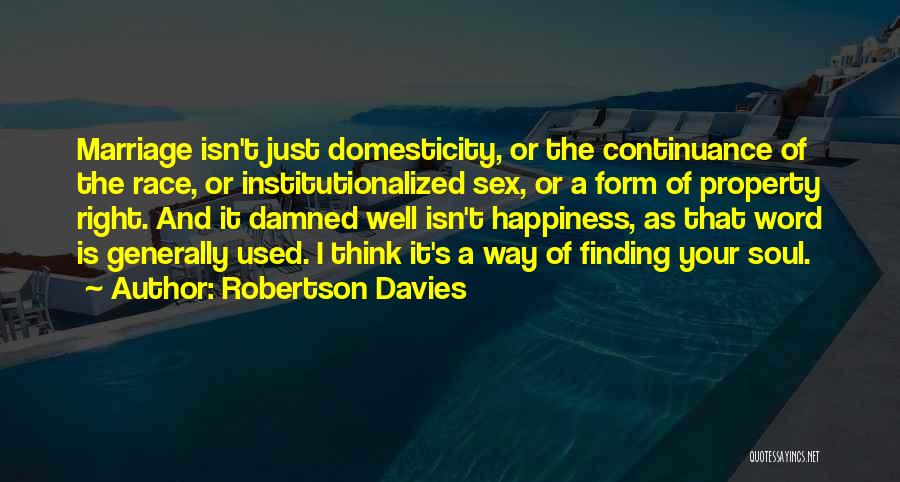 Robertson Davies Quotes: Marriage Isn't Just Domesticity, Or The Continuance Of The Race, Or Institutionalized Sex, Or A Form Of Property Right. And