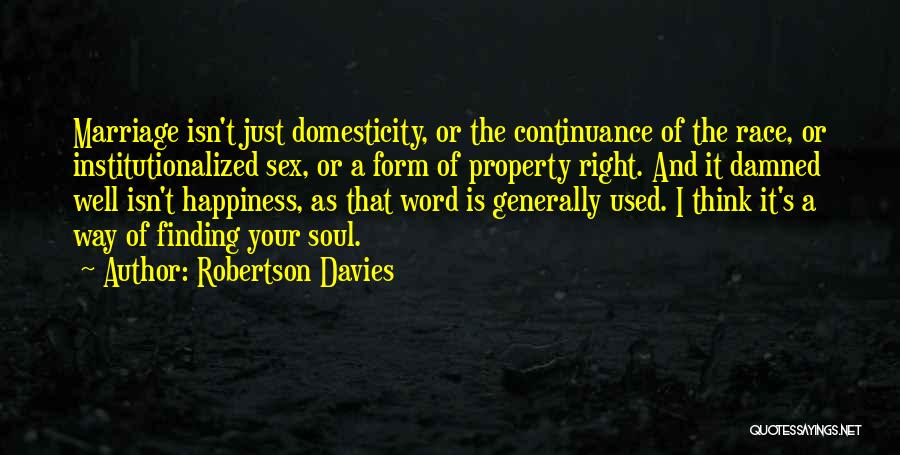 Robertson Davies Quotes: Marriage Isn't Just Domesticity, Or The Continuance Of The Race, Or Institutionalized Sex, Or A Form Of Property Right. And