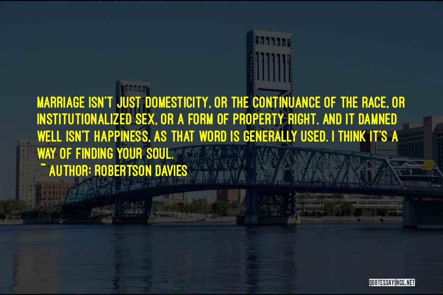 Robertson Davies Quotes: Marriage Isn't Just Domesticity, Or The Continuance Of The Race, Or Institutionalized Sex, Or A Form Of Property Right. And